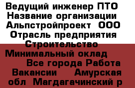 Ведущий инженер ПТО › Название организации ­ Альпстройпроект, ООО › Отрасль предприятия ­ Строительство › Минимальный оклад ­ 30 000 - Все города Работа » Вакансии   . Амурская обл.,Магдагачинский р-н